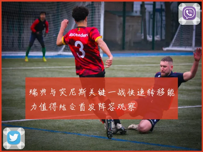 瑞典与突尼斯关键一战快速转移能力值得结合首发阵容观察