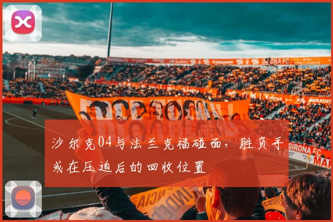 沙尔克04与法兰克福碰面,胜负手或在压迫后的回收位置