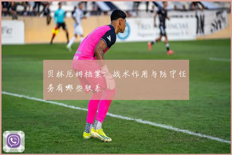 贝林厄姆档案：战术作用与防守任务有哪些联系