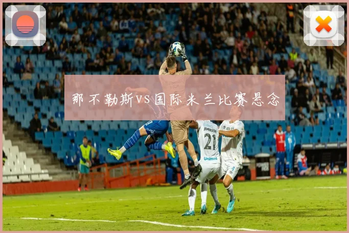 那不勒斯vs国际米兰比赛悬念