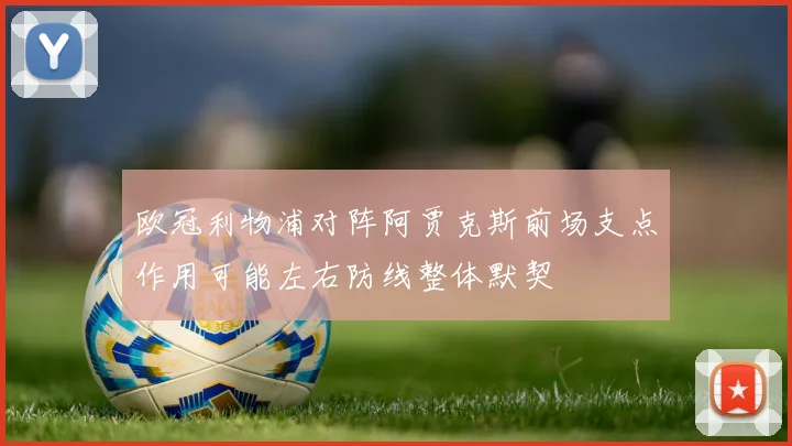 欧冠利物浦对阵阿贾克斯前场支点作用可能左右防线整体默契