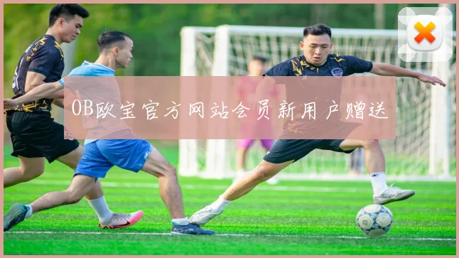 OB欧宝官方网站会员新用户赠送