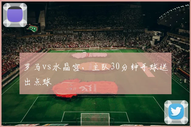 罗马vs水晶宫,主队30分钟手球送出点球