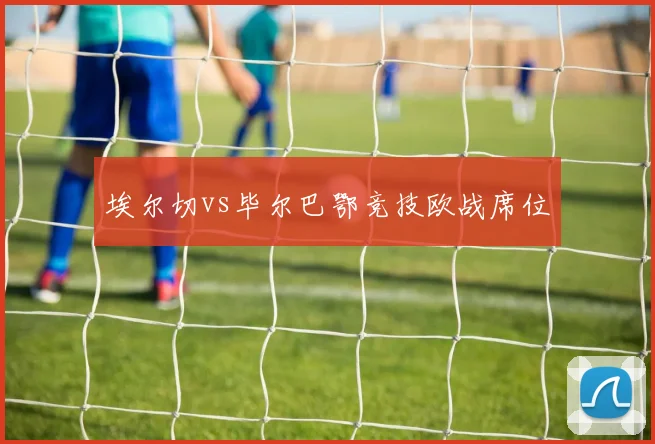 埃尔切vs毕尔巴鄂竞技欧战席位