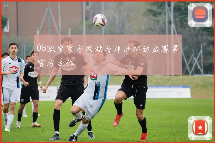 OB欧宝官方网站与非洲杯达成赛事官方合作
