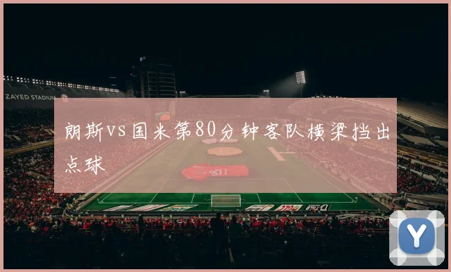 朗斯vs国米第80分钟客队横梁挡出点球