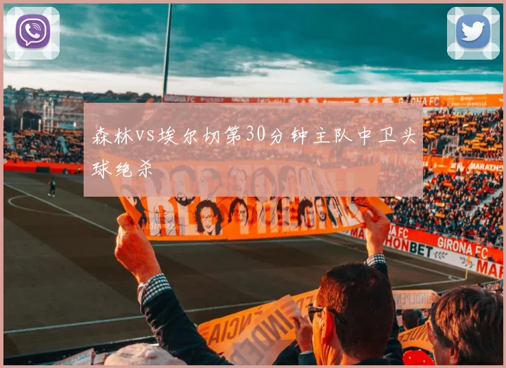 森林vs埃尔切第30分钟主队中卫头球绝杀